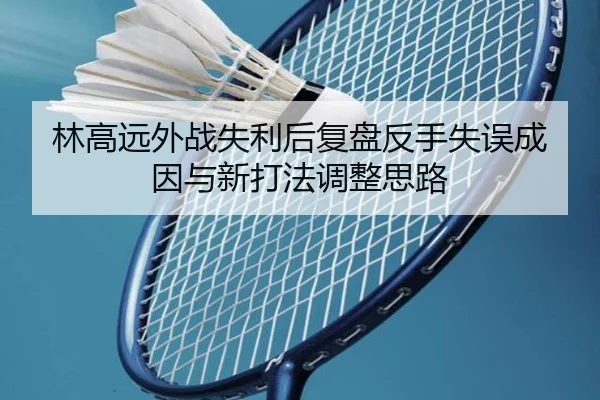 林高远外战失利后复盘反手失误成因与新打法调整思路
