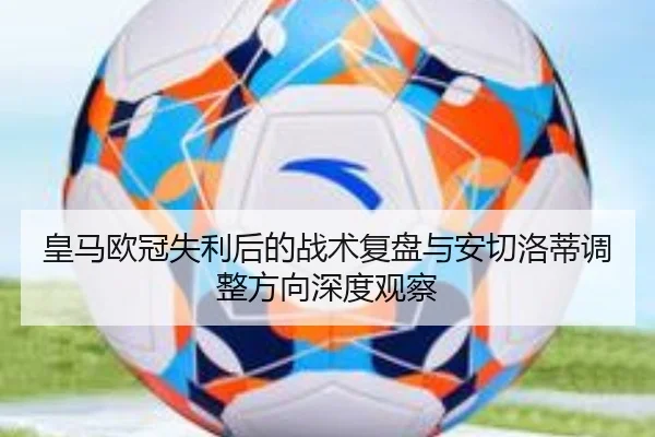 皇马欧冠失利后的战术复盘与安切洛蒂调整方向深度观察