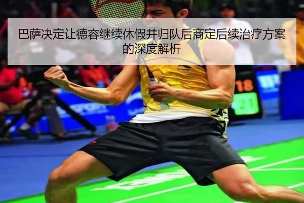 巴萨决定让德容继续休假并归队后商定后续治疗方案的深度解析