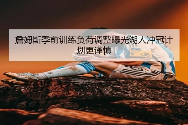 詹姆斯季前训练负荷调整曝光湖人冲冠计划更谨慎